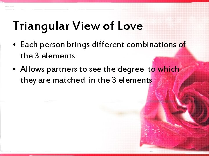 Triangular View of Love • Each person brings different combinations of the 3 elements