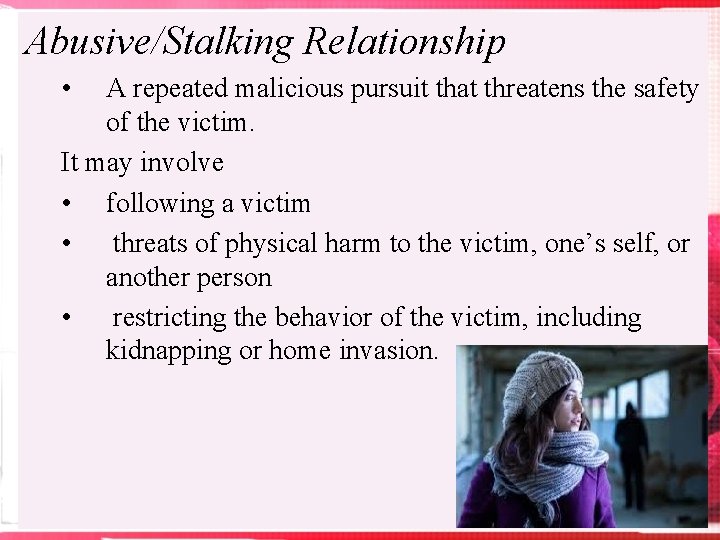 Abusive/Stalking Relationship • A repeated malicious pursuit that threatens the safety of the victim.