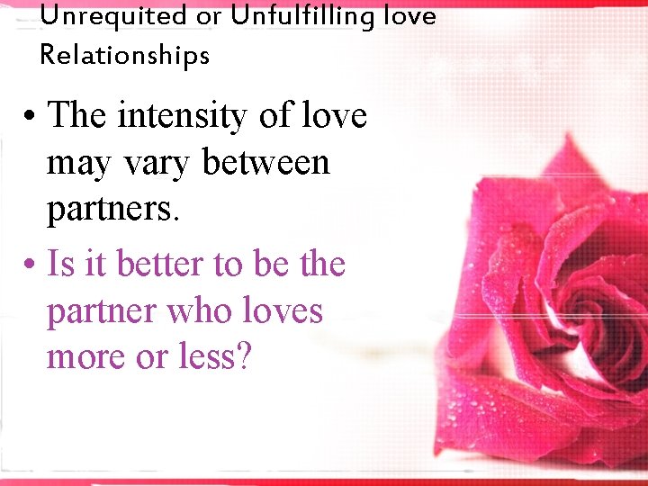 Unrequited or Unfulfilling love Relationships • The intensity of love may vary between partners.