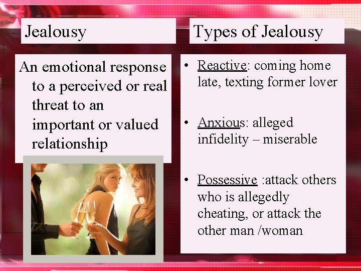 Jealousy An emotional response to a perceived or real threat to an important or