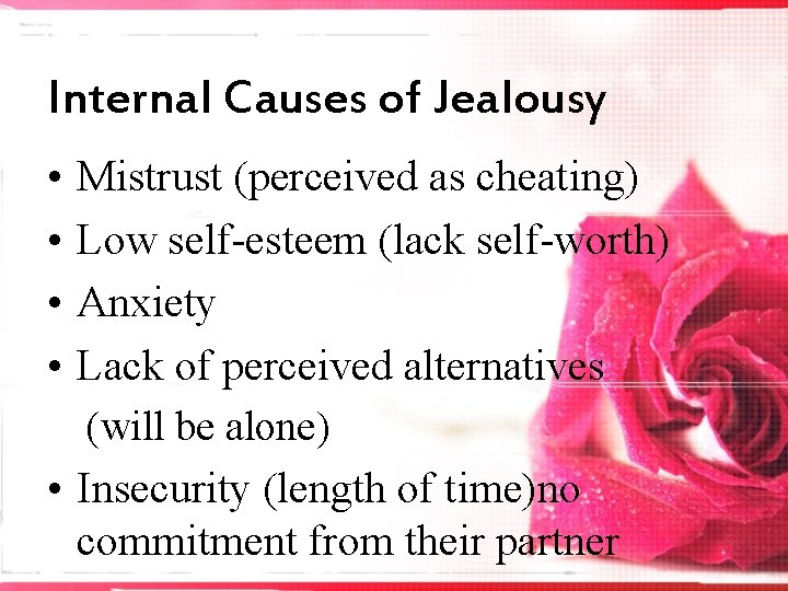 Internal Causes of Jealousy • • Mistrust (perceived as cheating) Low self-esteem (lack self-worth)