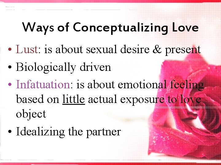 Ways of Conceptualizing Love • Lust: is about sexual desire & present • Biologically