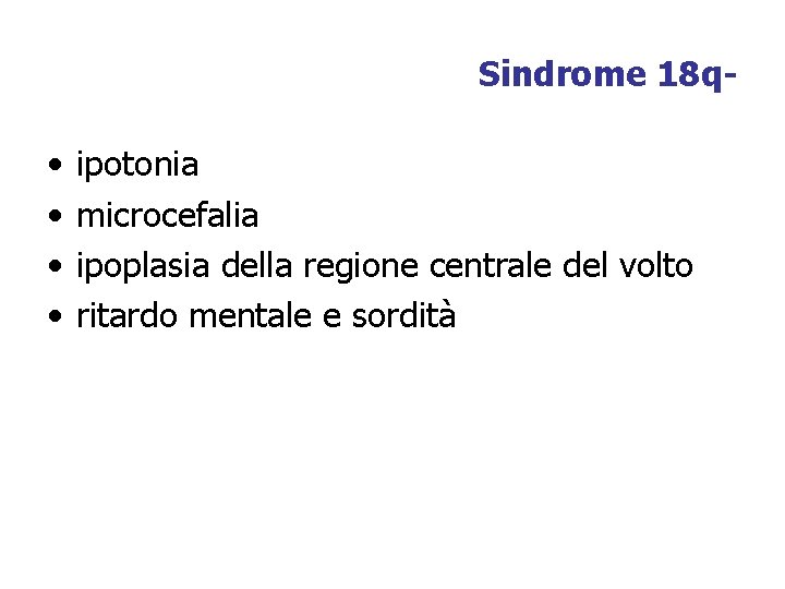 Sindrome 18 q- • • ipotonia microcefalia ipoplasia della regione centrale del volto ritardo