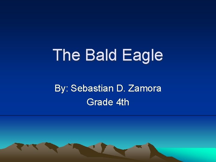 The Bald Eagle By: Sebastian D. Zamora Grade 4 th 