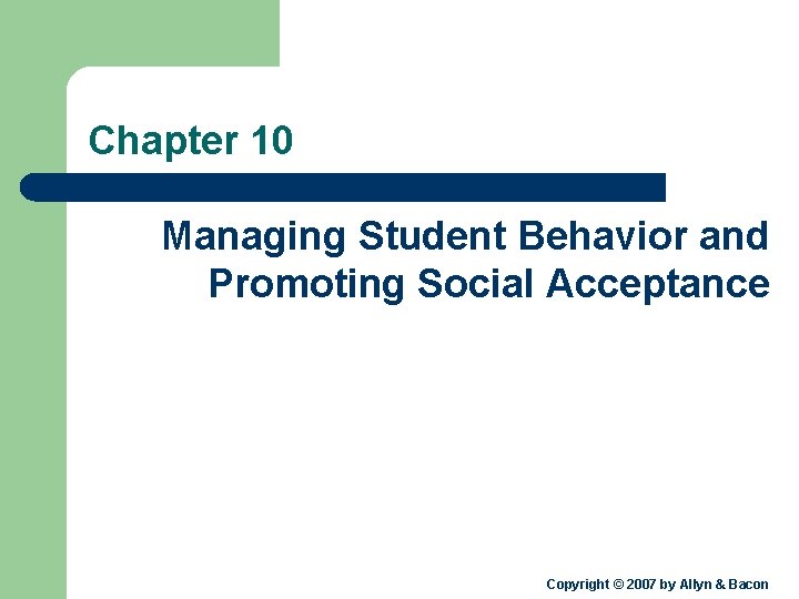 Chapter 10 Managing Student Behavior and Promoting Social Acceptance Copyright © 2007 by Allyn