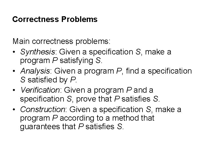 Correctness Problems Main correctness problems: • Synthesis: Given a specification S, make a program Correctness Problems Main correctness problems: • Synthesis: Given a specification S, make a program