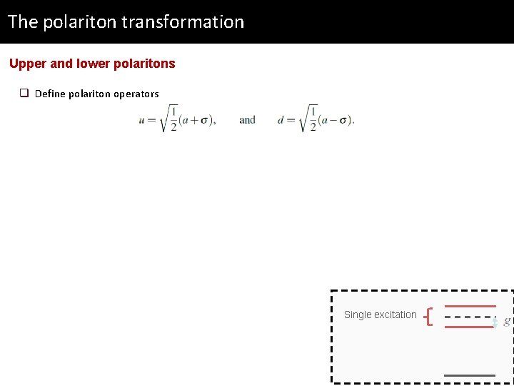 The polariton transformation Upper and lower polaritons q Define polariton operators Single excitation 