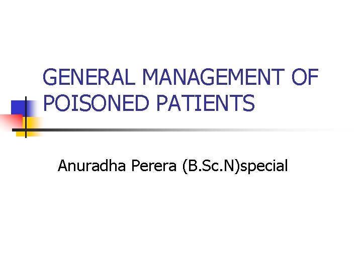 GENERAL MANAGEMENT OF POISONED PATIENTS Anuradha Perera (B. Sc. N)special 