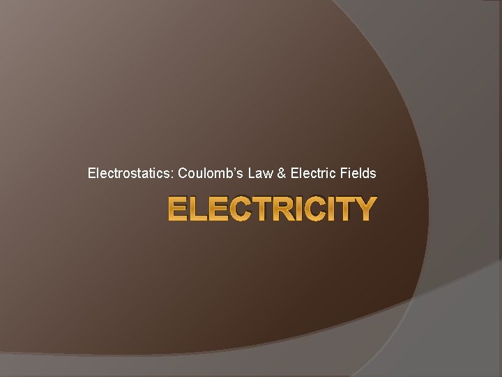 Electrostatics: Coulomb’s Law & Electric Fields ELECTRICITY 