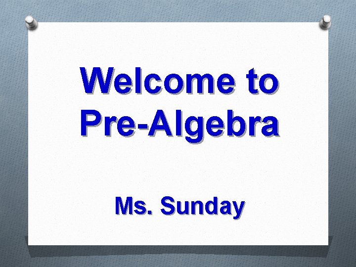 Welcome to Pre-Algebra Ms. Sunday 