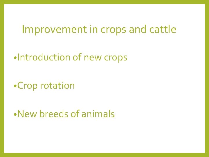 Improvement in crops and cattle • Introduction of new crops • Crop rotation •