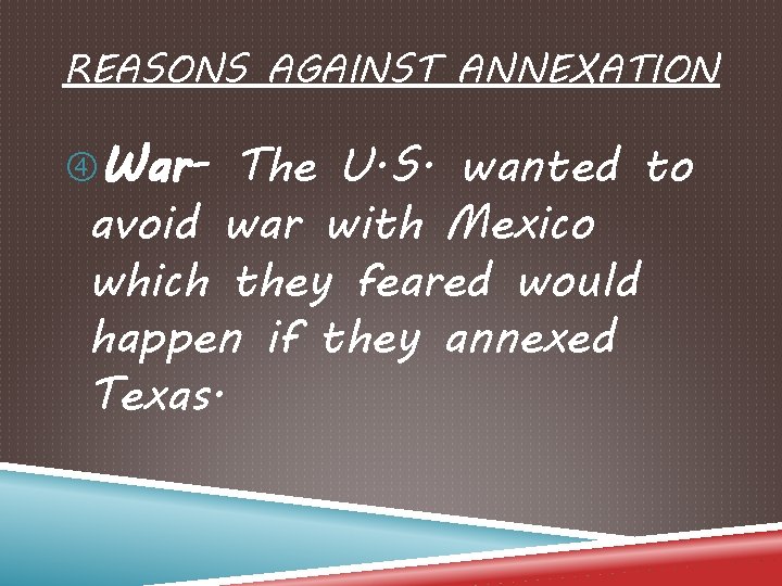 REASONS AGAINST ANNEXATION War- The U. S. wanted to avoid war with Mexico which