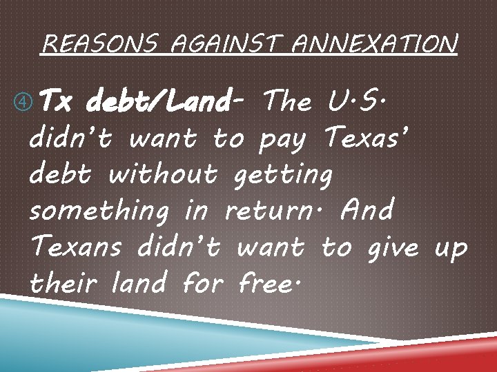 REASONS AGAINST ANNEXATION Tx debt/Land- The U. S. didn’t want to pay Texas’ debt