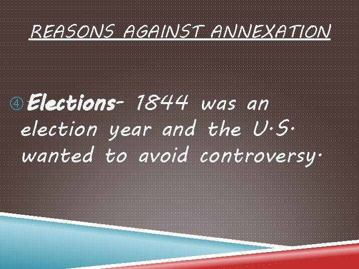 REASONS AGAINST ANNEXATION Elections- 1844 was an election year and the U. S. wanted
