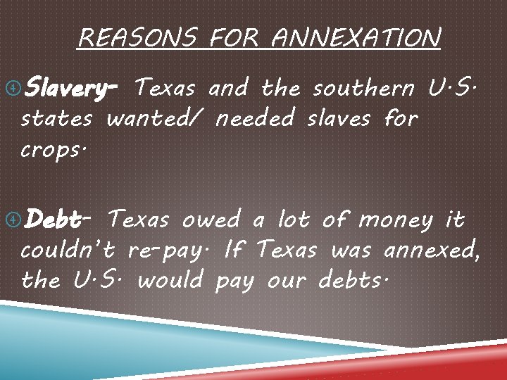 REASONS FOR ANNEXATION Slavery- Texas and the southern U. S. states wanted/ needed slaves