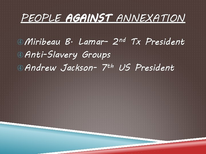PEOPLE AGAINST ANNEXATION Miribeau B. Lamar- 2 nd Tx President Anti-Slavery Groups Andrew Jackson-