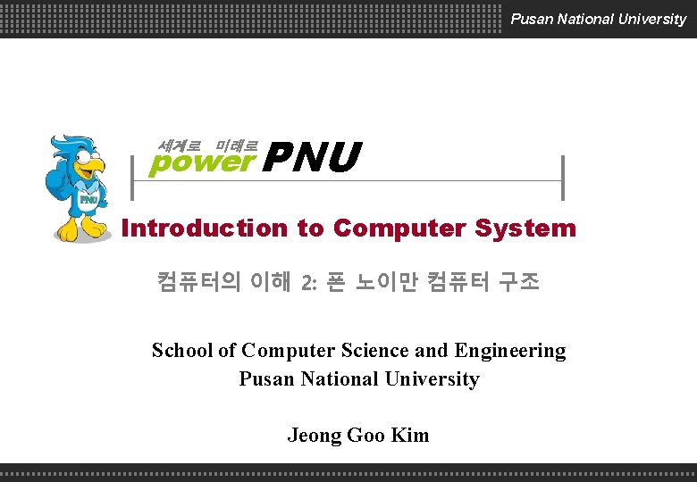 Pusan National University power PNU 세계로 미래로 Introduction to Computer System 컴퓨터의 이해 2: