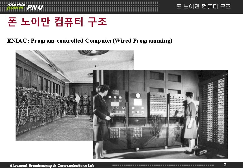 세계로 미래로 power PNU 폰 노이만 컴퓨터 구조 ENIAC: Program-controlled Computer(Wired Programming) Advanced Broadcasting