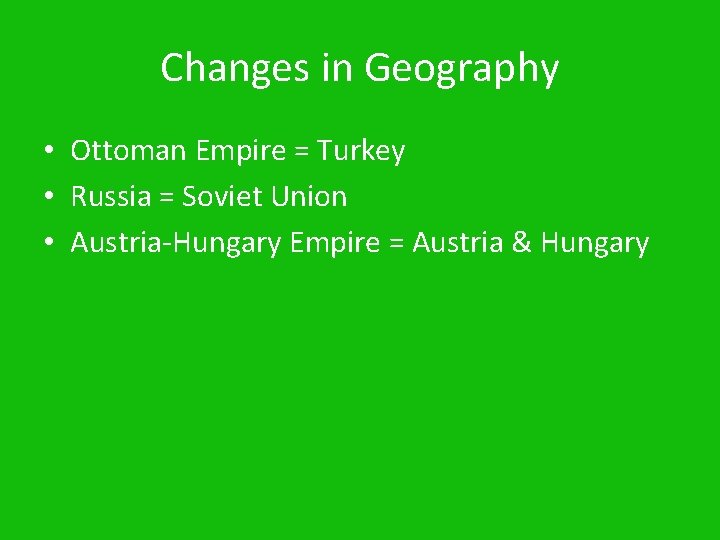 Changes in Geography • Ottoman Empire = Turkey • Russia = Soviet Union •