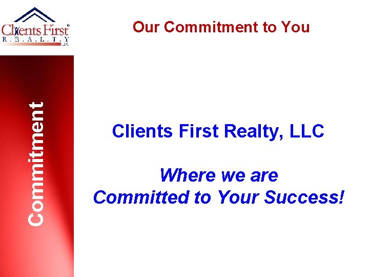 Commitment Our Commitment to You Clients First Realty, LLC Where we are Committed to