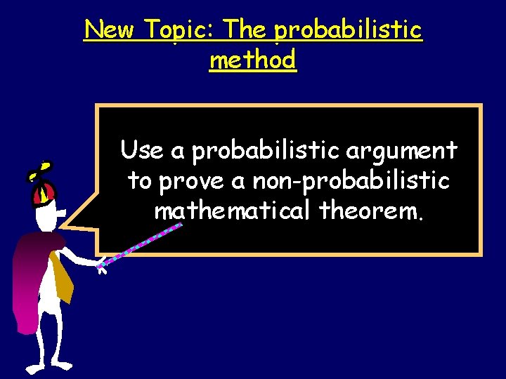 New Topic: The probabilistic method Use a probabilistic argument to prove a non-probabilistic mathematical