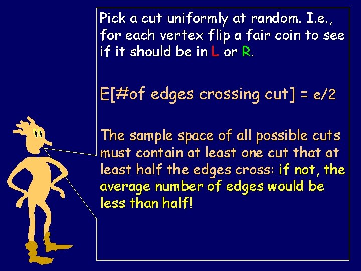 Pick a cut uniformly at random. I. e. , for each vertex flip a