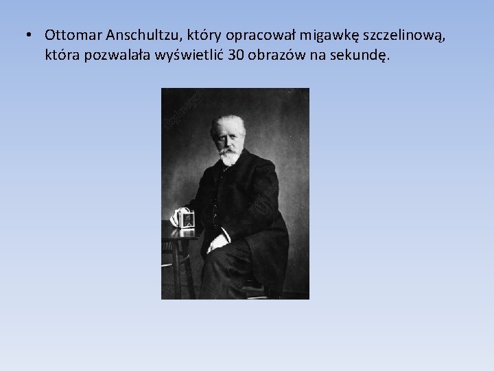  • Ottomar Anschultzu, który opracował migawkę szczelinową, która pozwalała wyświetlić 30 obrazów na