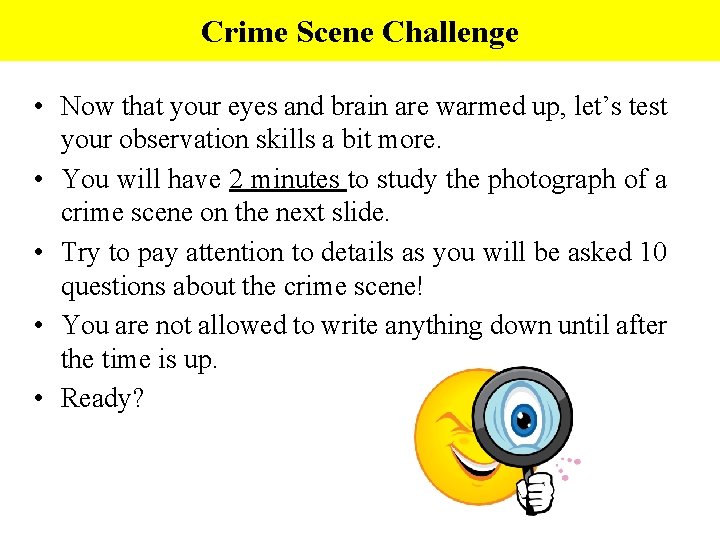 Crime Scene Challenge • Now that your eyes and brain are warmed up, let’s
