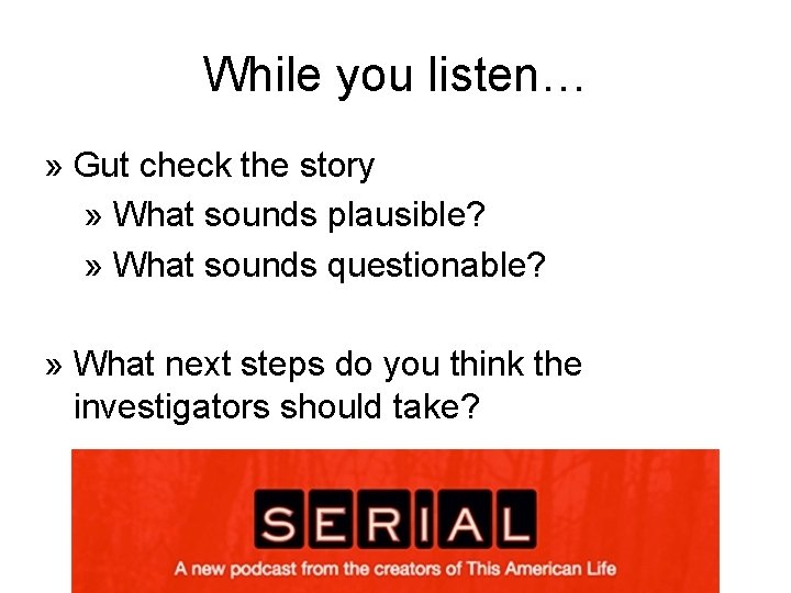 While you listen… » Gut check the story » What sounds plausible? » What