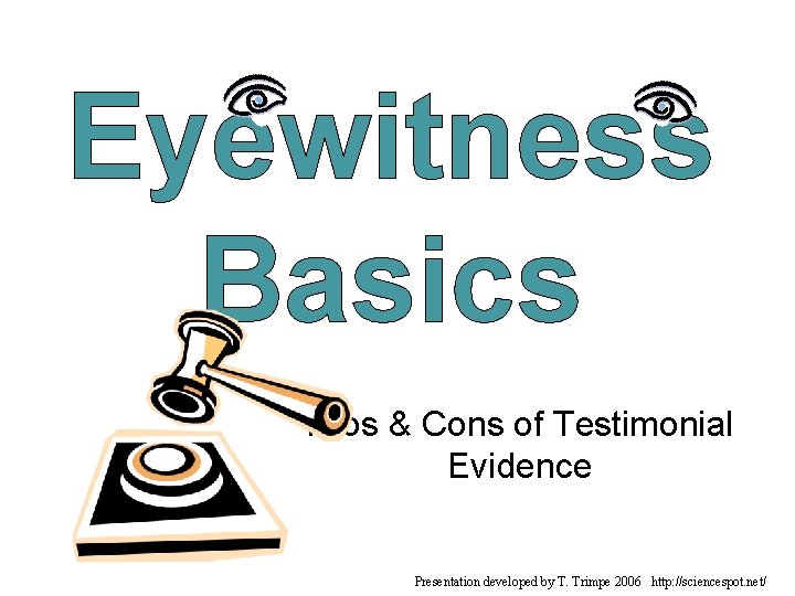 Eyewitness Basics Pros & Cons of Testimonial Evidence Presentation developed by T. Trimpe 2006