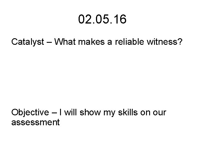 02. 05. 16 Catalyst – What makes a reliable witness? Objective – I will