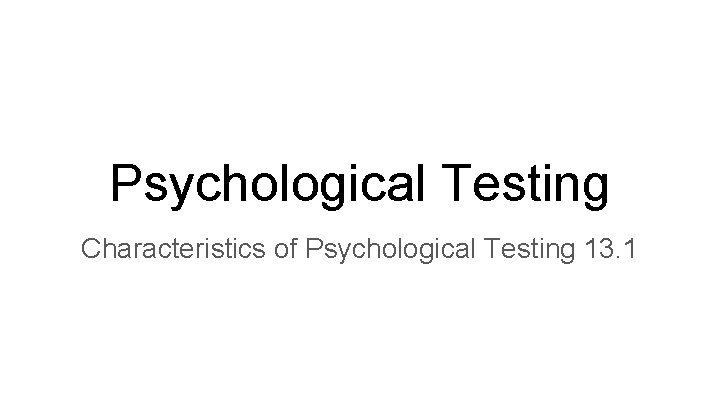 Psychological Testing Characteristics of Psychological Testing 13. 1 