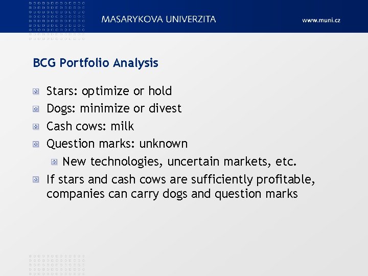 BCG Portfolio Analysis Stars: optimize or hold Dogs: minimize or divest Cash cows: milk