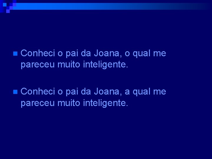 n Conheci o pai da Joana, o qual me pareceu muito inteligente. n Conheci