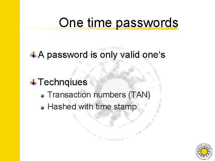 One time passwords A password is only valid one‘s Technqiues Transaction numbers (TAN) Hashed