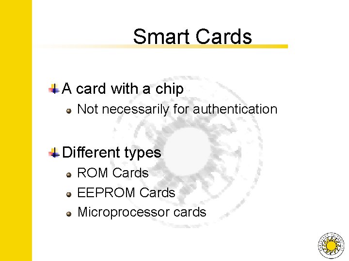 Smart Cards A card with a chip Not necessarily for authentication Different types ROM