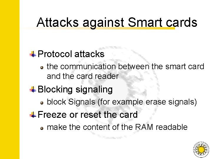 Attacks against Smart cards Protocol attacks the communication between the smart card and the