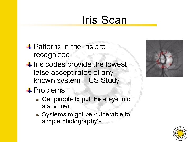 Iris Scan Patterns in the Iris are recognized Iris codes provide the lowest false