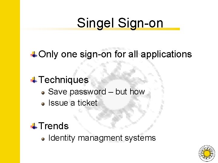 Singel Sign-on Only one sign-on for all applications Techniques Save password – but how