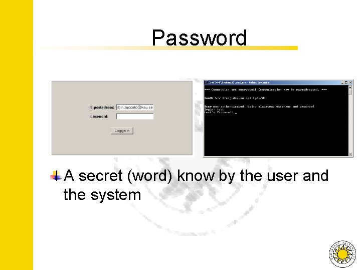 Password A secret (word) know by the user and the system 