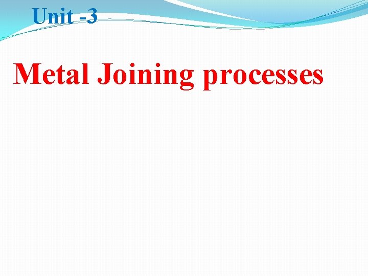 Unit -3 Metal Joining processes 