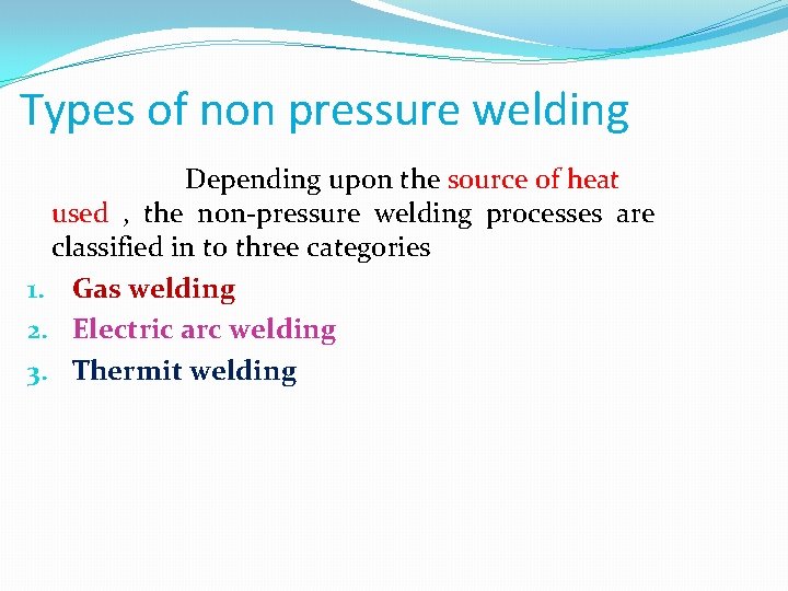 Types of non pressure welding Depending upon the source of heat used , the