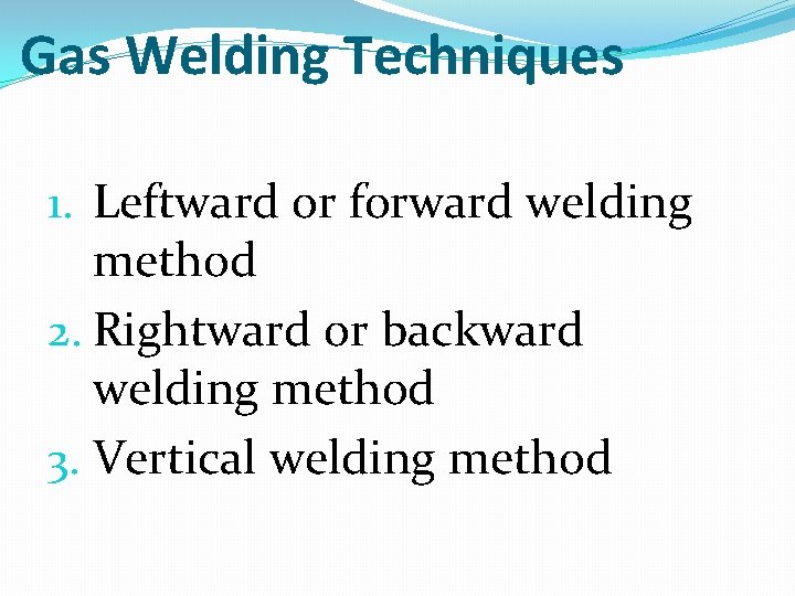 Gas Welding Techniques 1. Leftward or forward welding method 2. Rightward or backward welding