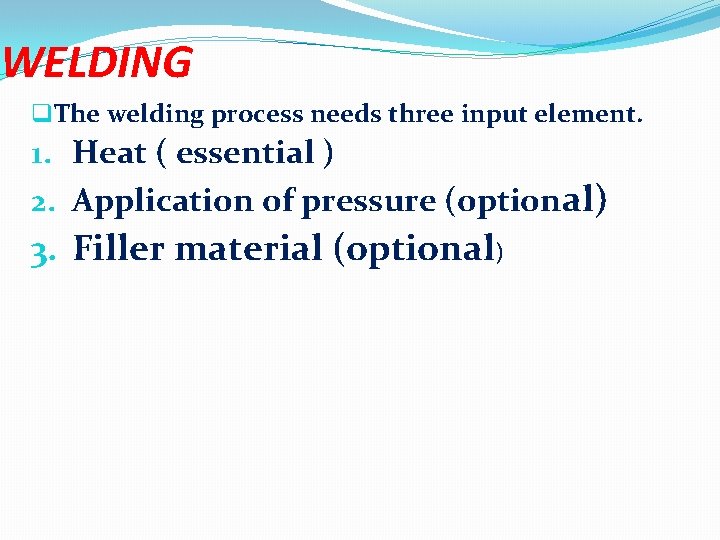 WELDING q. The welding process needs three input element. 1. Heat ( essential )