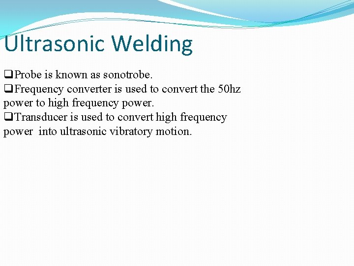 Ultrasonic Welding q. Probe is known as sonotrobe. q. Frequency converter is used to