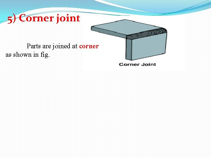 5) Corner joint Parts are joined at corner as shown in fig. 