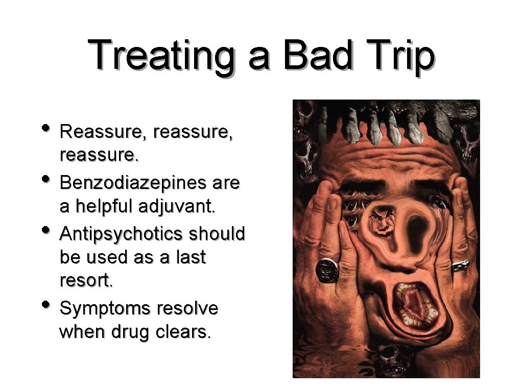 Treating a Bad Trip • Reassure, reassure, • • • reassure. Benzodiazepines are a
