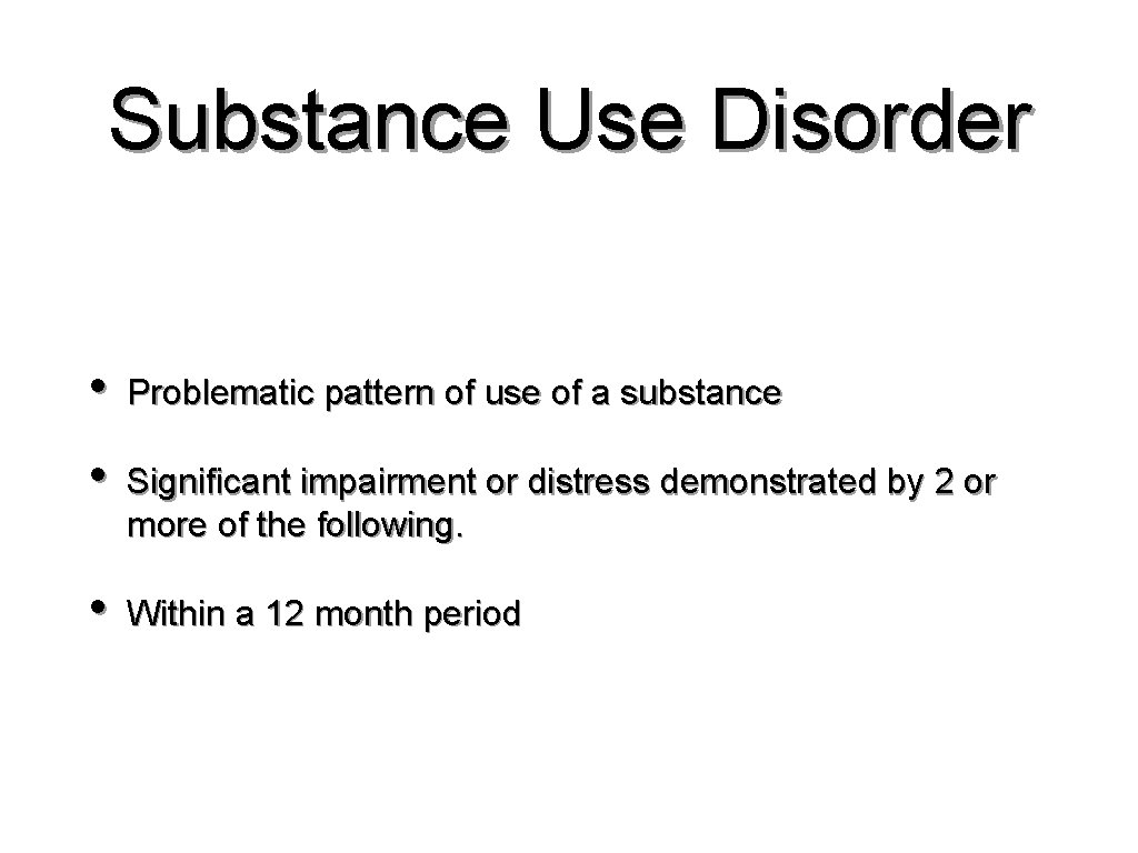Substance Use Disorder • Problematic pattern of use of a substance • Significant impairment