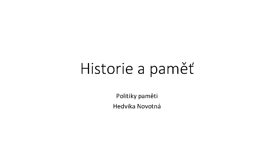 Historie a paměť Politiky paměti Hedvika Novotná 