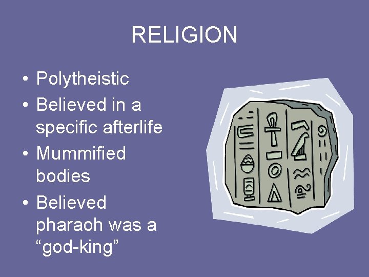 RELIGION • Polytheistic • Believed in a specific afterlife • Mummified bodies • Believed